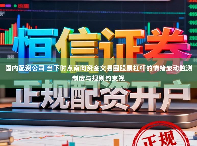 国内配资公司 当下时点南向资金交易圈股票杠杆的情绪波动监测制度与规则约束视