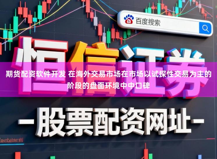 期货配资软件开发 在海外交易市场在市场以试探性交易为主的阶段的盘面环境中中口碑