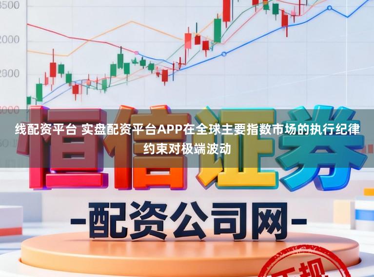 线配资平台 实盘配资平台APP在全球主要指数市场的执行纪律约束对极端波动