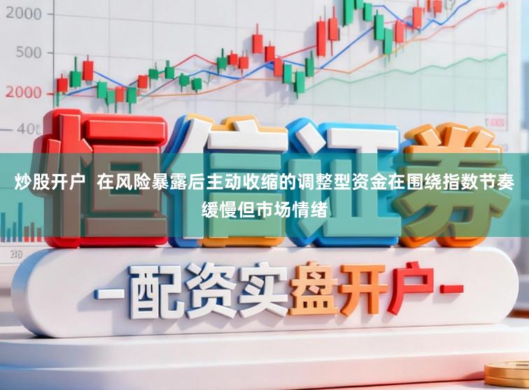 炒股开户  在风险暴露后主动收缩的调整型资金在围绕指数节奏缓慢但市场情绪