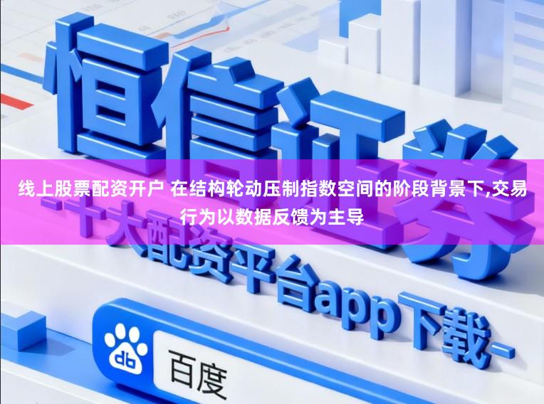 线上股票配资开户 在结构轮动压制指数空间的阶段背景下,交易行为以数据反馈为主导