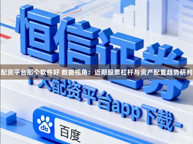 配资平台那个软件好 数据视角：近期股票杠杆与资产配置趋势研判
