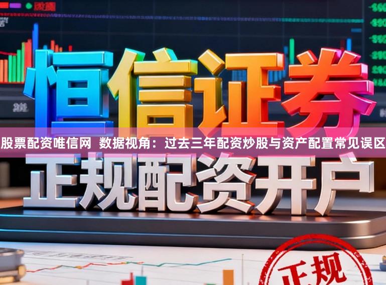 股票配资唯信网  数据视角：过去三年配资炒股与资产配置常见误区