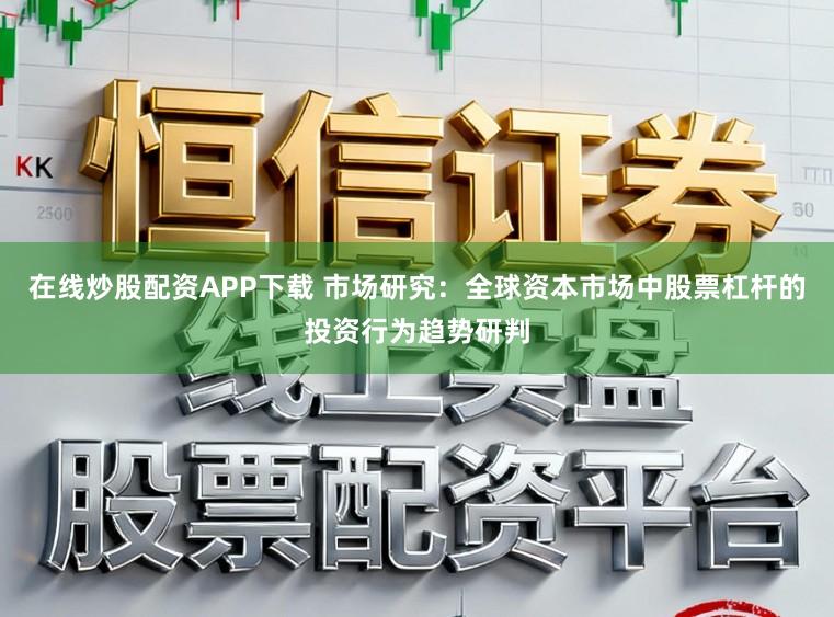 在线炒股配资APP下载 市场研究：全球资本市场中股票杠杆的投资行为趋势研判