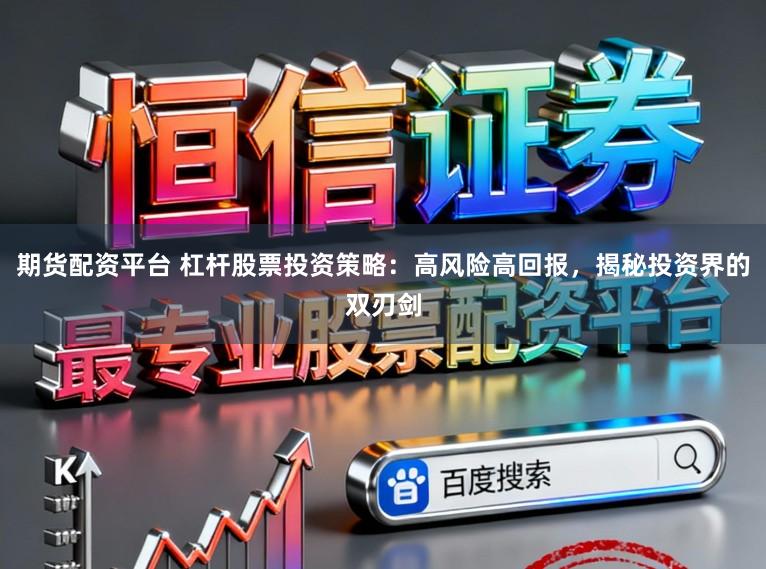 期货配资平台 杠杆股票投资策略：高风险高回报，揭秘投资界的双刃剑