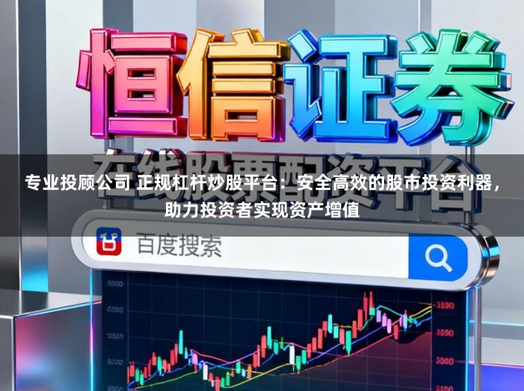 专业投顾公司 正规杠杆炒股平台：安全高效的股市投资利器，助力投资者实现资产增值
