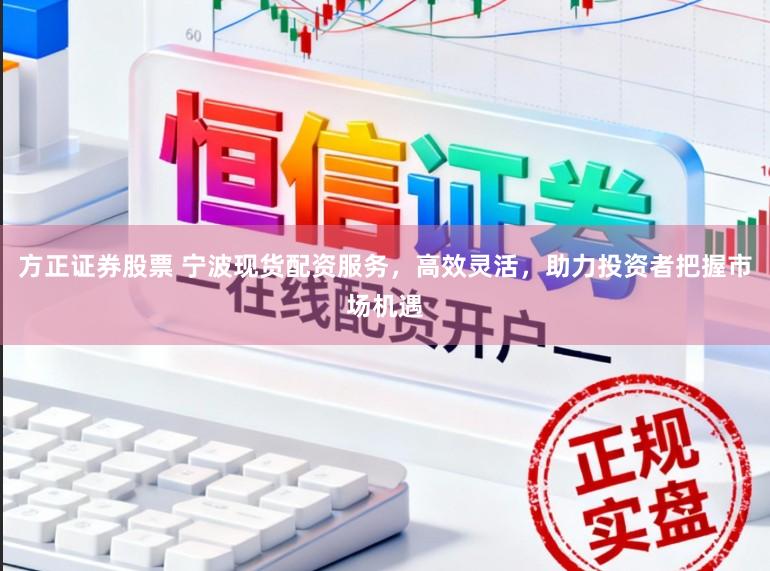 方正证券股票 宁波现货配资服务，高效灵活，助力投资者把握市场机遇