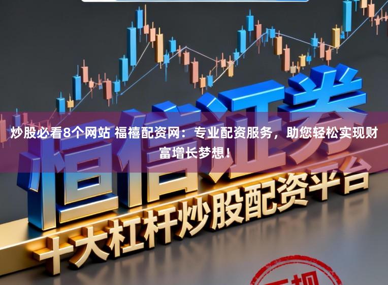 炒股必看8个网站 福禧配资网：专业配资服务，助您轻松实现财富增长梦想！