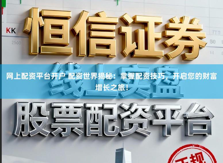 网上配资平台开户 配资世界揭秘：掌握配资技巧，开启您的财富增长之旅！