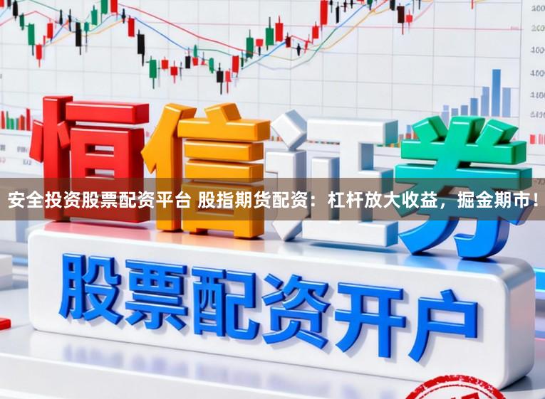 安全投资股票配资平台 股指期货配资：杠杆放大收益，掘金期市！