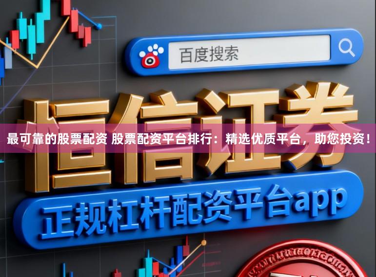 最可靠的股票配资 股票配资平台排行：精选优质平台，助您投资！