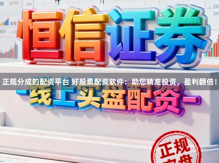 正规分成的配资平台 好股票配资软件：助您精准投资，盈利翻倍！