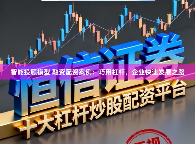 智能投顾模型 融资配资案例：巧用杠杆，企业快速发展之路