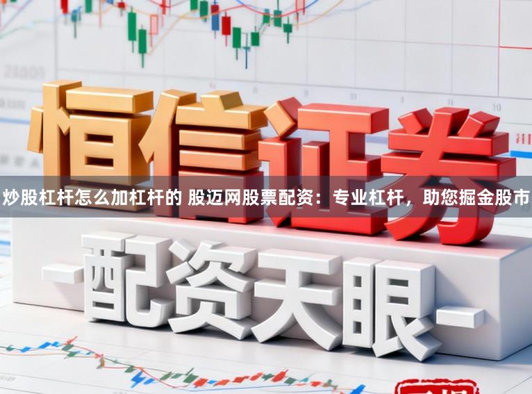 炒股杠杆怎么加杠杆的 股迈网股票配资：专业杠杆，助您掘金股市