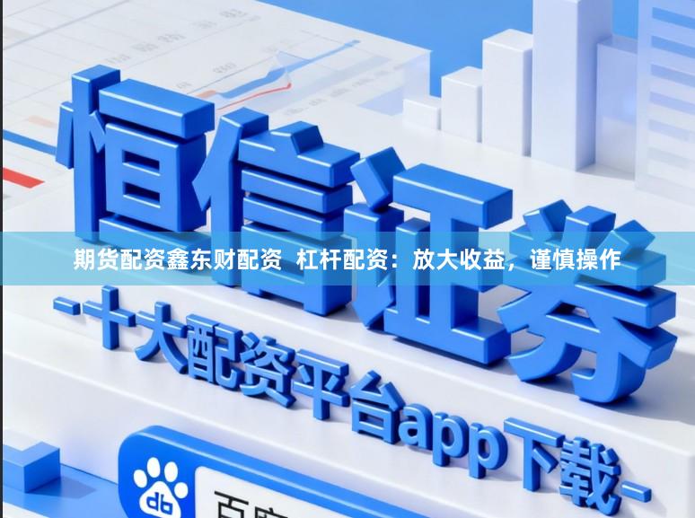期货配资鑫东财配资  杠杆配资：放大收益，谨慎操作