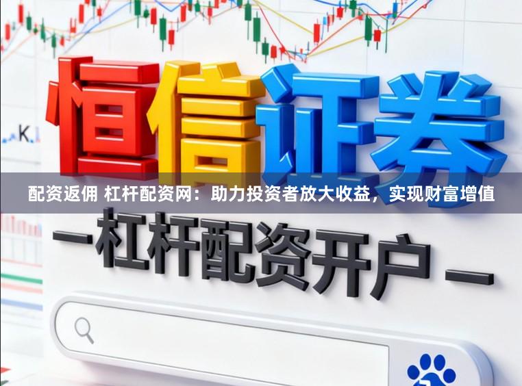 配资返佣 杠杆配资网：助力投资者放大收益，实现财富增值