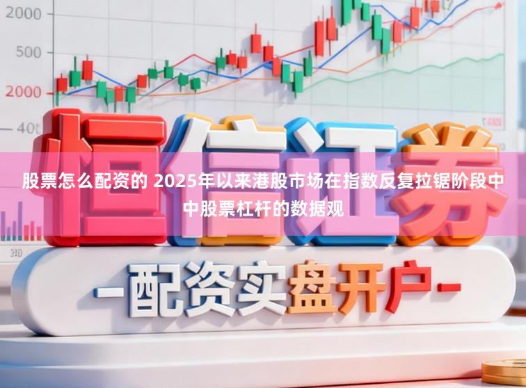股票怎么配资的 2025年以来港股市场在指数反复拉锯阶段中中股票杠杆的数据观