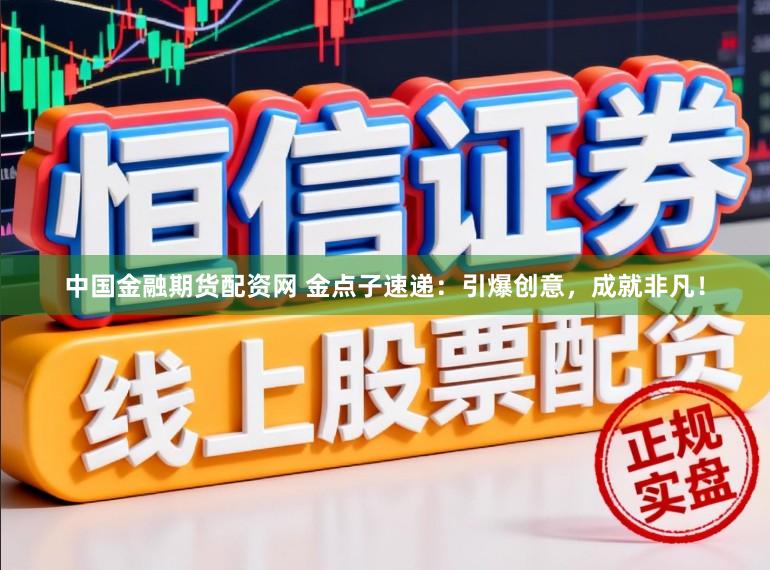 中国金融期货配资网 金点子速递：引爆创意，成就非凡！