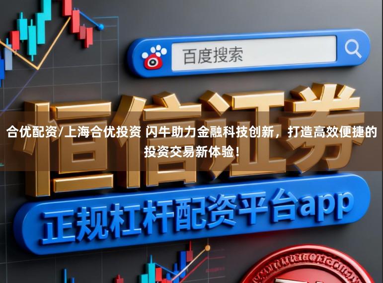合优配资/上海合优投资 闪牛助力金融科技创新，打造高效便捷的投资交易新体验！