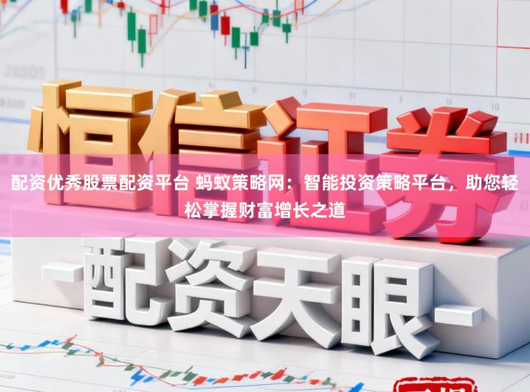 配资优秀股票配资平台 蚂蚁策略网：智能投资策略平台，助您轻松掌握财富增长之道