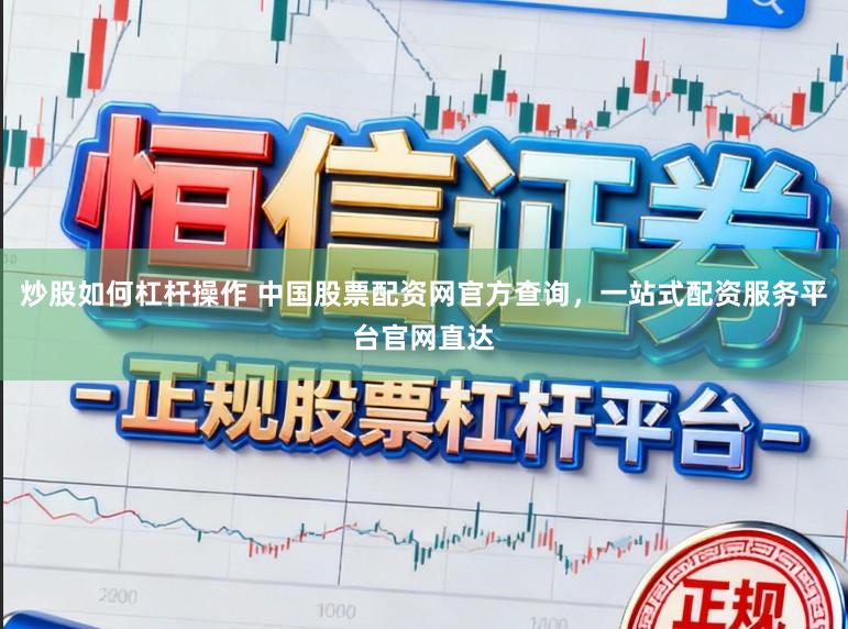 炒股如何杠杆操作 中国股票配资网官方查询，一站式配资服务平台官网直达