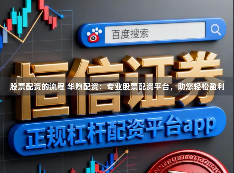 股票配资的流程 华煦配资：专业股票配资平台，助您轻松盈利