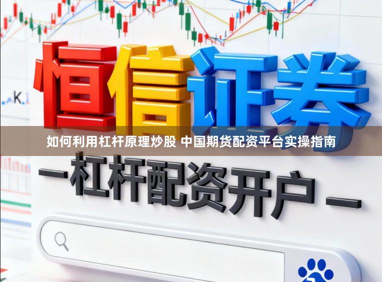 如何利用杠杆原理炒股 中国期货配资平台实操指南