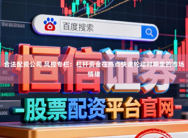 合法配资公司 风控专栏：杠杆资金在热点快速轮动时期里的市场情绪