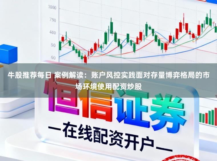 牛股推荐每日 案例解读：账户风控实践面对存量博弈格局的市场环境使用配资炒股