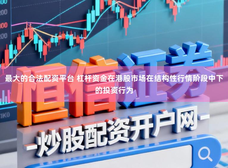 最大的合法配资平台 杠杆资金在港股市场在结构性行情阶段中下的投资行为