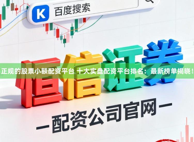 正规的股票小额配资平台 十大实盘配资平台排名：最新榜单揭晓！