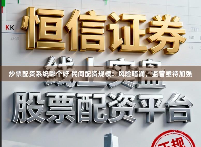 炒票配资系统哪个好 民间配资规模：风险暗涌，监管亟待加强