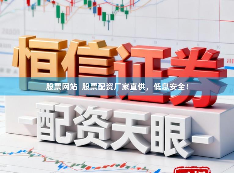 股票网站  股票配资厂家直供，低息安全！