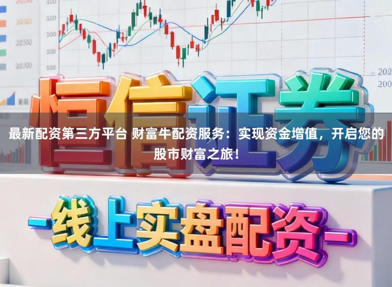 最新配资第三方平台 财富牛配资服务：实现资金增值，开启您的股市财富之旅！