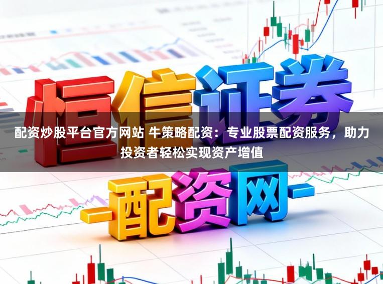 配资炒股平台官方网站 牛策略配资：专业股票配资服务，助力投资者轻松实现资产增值