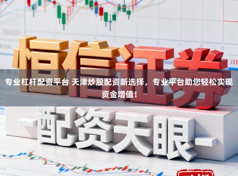 专业杠杆配资平台 天津炒股配资新选择，专业平台助您轻松实现资金增值！