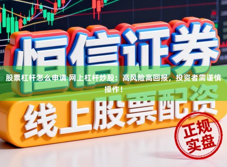 股票杠杆怎么申请 网上杠杆炒股：高风险高回报，投资者需谨慎操作！