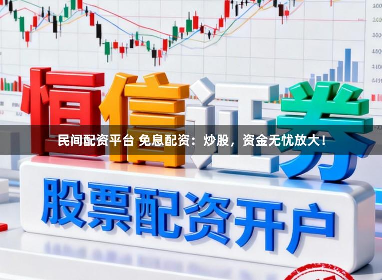 民间配资平台 免息配资：炒股，资金无忧放大！