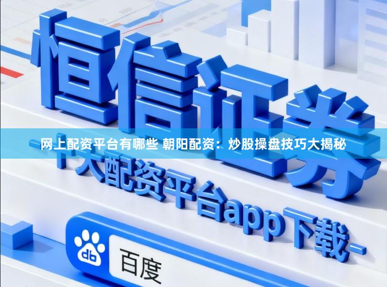 网上配资平台有哪些 朝阳配资：炒股操盘技巧大揭秘