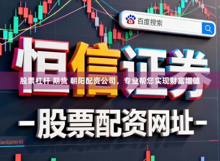 股票杠杆 期货 朝阳配资公司，专业帮您实现财富增值