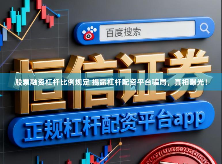 股票融资杠杆比例规定 揭露杠杆配资平台骗局，真相曝光！