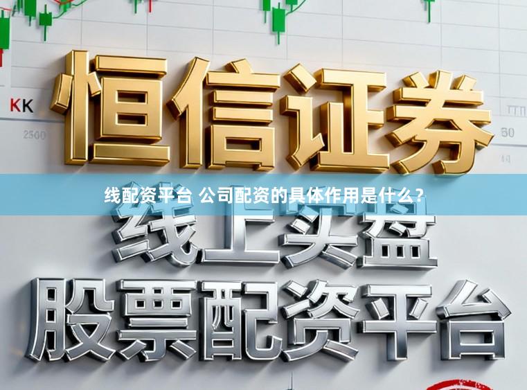 线配资平台 公司配资的具体作用是什么？