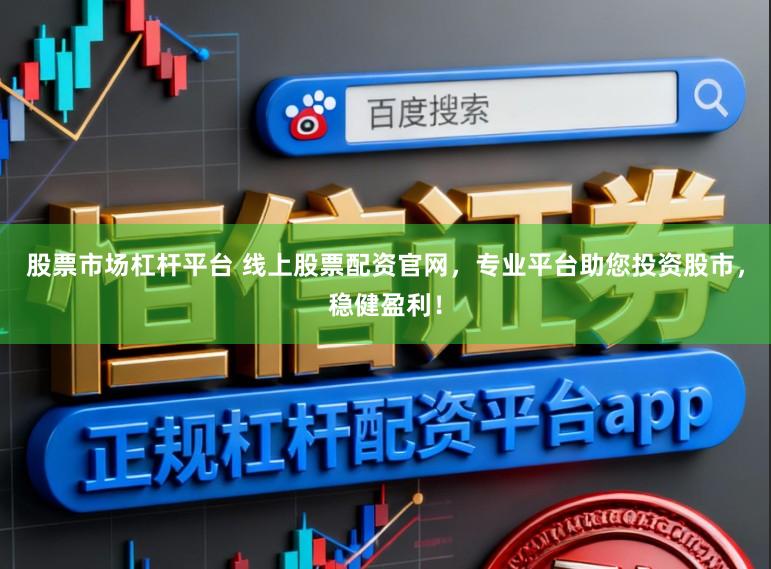 股票市场杠杆平台 线上股票配资官网，专业平台助您投资股市，稳健盈利！