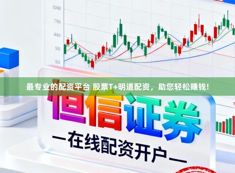 最专业的配资平台 股票T+明道配资，助您轻松赚钱!