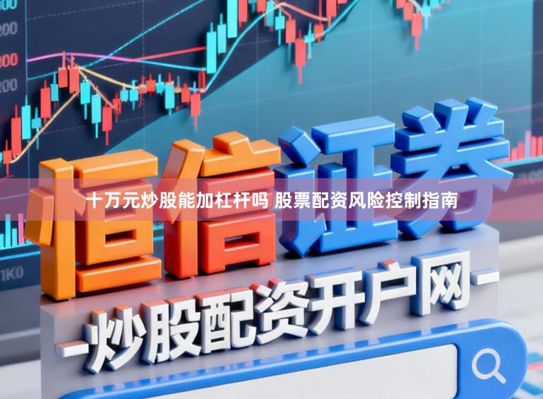 十万元炒股能加杠杆吗 股票配资风险控制指南