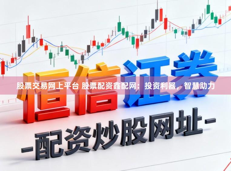 股票交易网上平台 股票配资鑫配网：投资利器，智慧助力