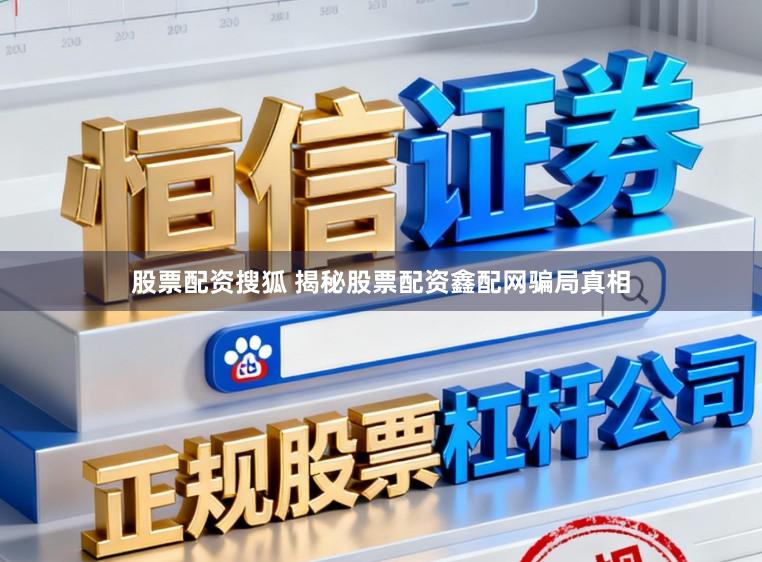 股票配资搜狐 揭秘股票配资鑫配网骗局真相