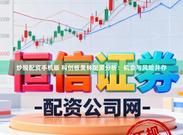 炒股配资手机版 科创板美林配资分析：机会与风险并存