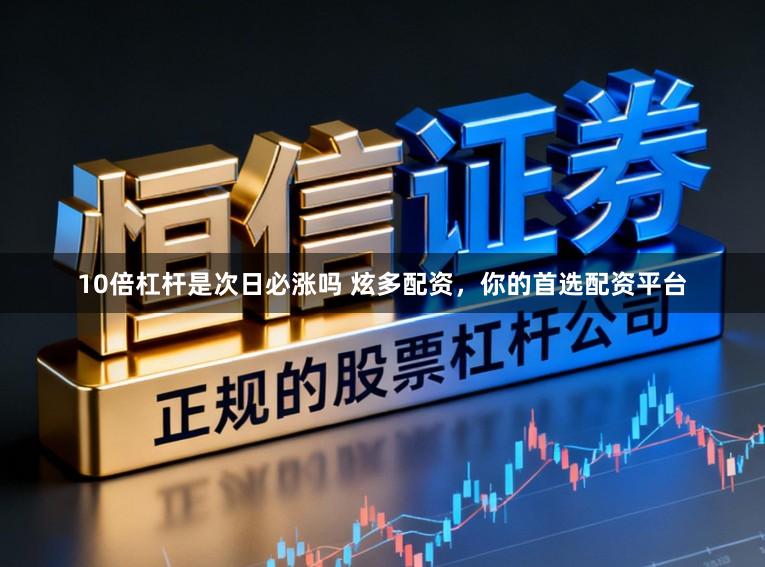 10倍杠杆是次日必涨吗 炫多配资，你的首选配资平台