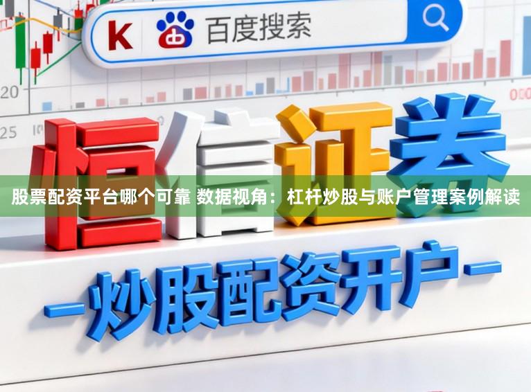 股票配资平台哪个可靠 数据视角：杠杆炒股与账户管理案例解读